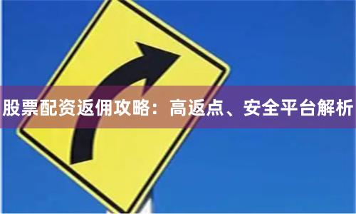 股票配資返傭攻略：高返點(diǎn)、安全平臺(tái)解析