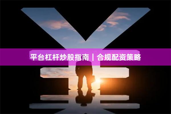 平臺(tái)杠桿炒股指南｜合規(guī)配資策略