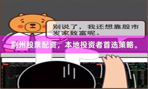 荊州股票配資，本地投資者首選策略。